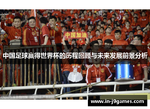 中国足球赢得世界杯的历程回顾与未来发展前景分析 中国足球赢得世界杯的历程回顾与未来发展前景分析