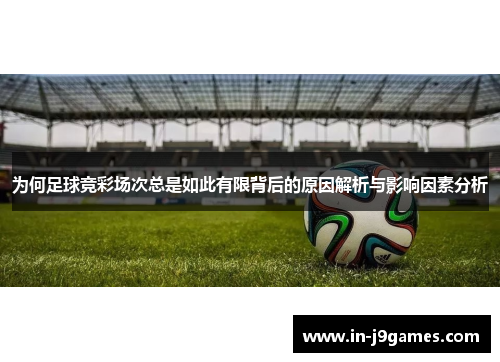 为何足球竞彩场次总是如此有限背后的原因解析与影响因素分析