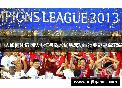 恒大如何凭借团队协作与战术优势成功赢得亚冠冠军荣耀