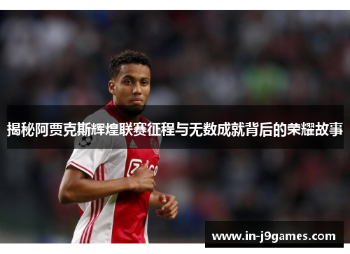 揭秘阿贾克斯辉煌联赛征程与无数成就背后的荣耀故事 揭秘阿贾克斯辉煌联赛征程与无数成就背后的荣耀故事