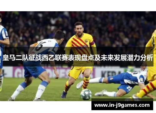 皇马二队征战西乙联赛表现盘点及未来发展潜力分析