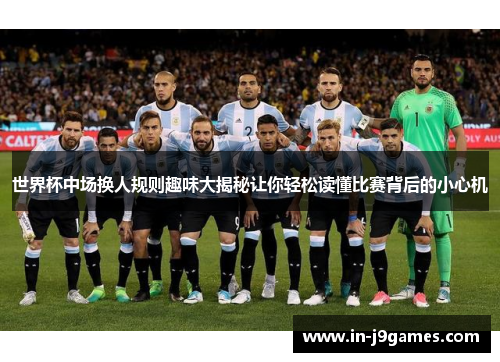世界杯中场换人规则趣味大揭秘让你轻松读懂比赛背后的小心机
