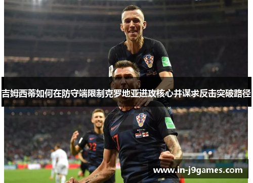 吉姆西蒂如何在防守端限制克罗地亚进攻核心并谋求反击突破路径