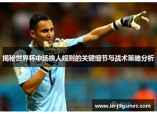 揭秘世界杯中场换人规则的关键细节与战术策略分析