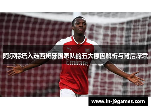 阿尔特塔入选西班牙国家队的五大原因解析与背后深意