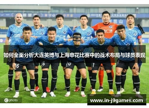 如何全面分析大连英博与上海申花比赛中的战术布局与球员表现