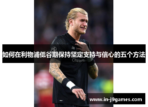 如何在利物浦低谷期保持坚定支持与信心的五个方法 如何在利物浦低谷期保持坚定支持与信心的五个方法