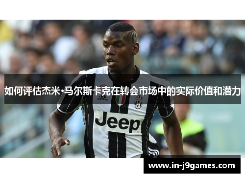 如何评估杰米·马尔斯卡克在转会市场中的实际价值和潜力