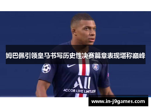 姆巴佩引领皇马书写历史性决赛篇章表现堪称巅峰