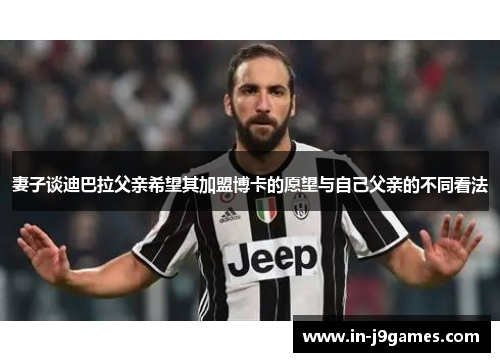 妻子谈迪巴拉父亲希望其加盟博卡的愿望与自己父亲的不同看法