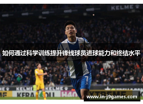 如何通过科学训练提升锋线球员进球能力和终结水平