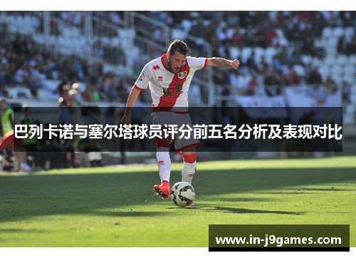 巴列卡诺与塞尔塔球员评分前五名分析及表现对比 巴列卡诺与塞尔塔球员评分前五名分析及表现对比