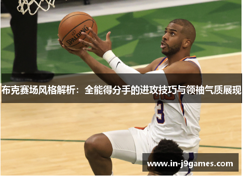 布克赛场风格解析：全能得分手的进攻技巧与领袖气质展现