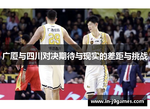 广厦与四川对决期待与现实的差距与挑战 广厦与四川对决期待与现实的差距与挑战