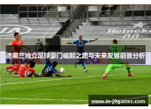 德黑兰独立足球豪门崛起之路与未来发展前景分析