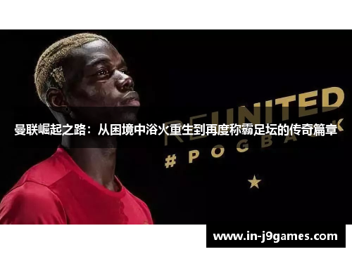曼联崛起之路：从困境中浴火重生到再度称霸足坛的传奇篇章