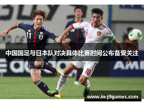 中国国足与日本队对决具体比赛时间公布备受关注