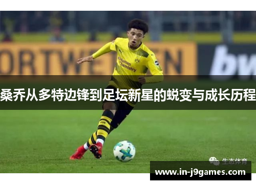 桑乔从多特边锋到足坛新星的蜕变与成长历程 桑乔从多特边锋到足坛新星的蜕变与成长历程