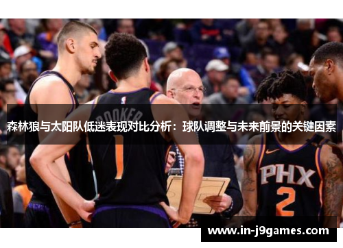 森林狼与太阳队低迷表现对比分析:球队调整与未来前景的关键因素 森林狼与太阳队低迷表现对比分析:球队调整与未来前景的关键因素