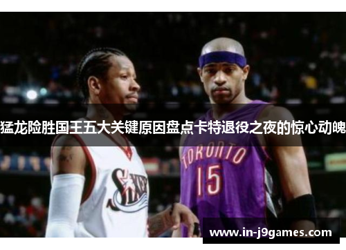 猛龙险胜国王五大关键原因盘点卡特退役之夜的惊心动魄 猛龙险胜国王五大关键原因盘点卡特退役之夜的惊心动魄