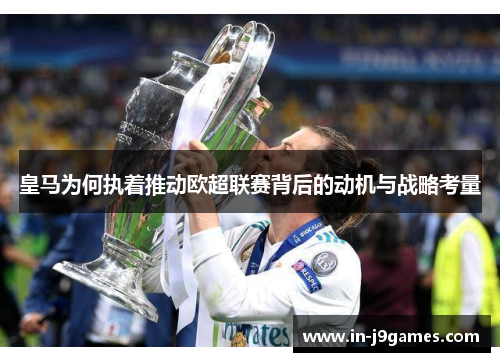 皇马为何执着推动欧超联赛背后的动机与战略考量 皇马为何执着推动欧超联赛背后的动机与战略考量