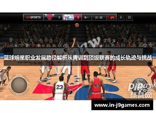 篮球明星职业发展路径解析从青训到顶级联赛的成长轨迹与挑战