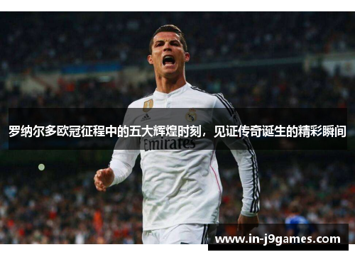罗纳尔多欧冠征程中的五大辉煌时刻,见证传奇诞生的精彩瞬间 罗纳尔多欧冠征程中的五大辉煌时刻,见证传奇诞生的精彩瞬间