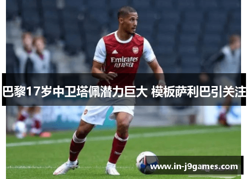 巴黎17岁中卫塔佩潜力巨大 模板萨利巴引关注