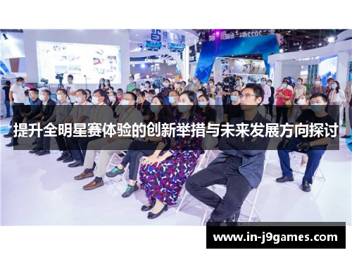 提升全明星赛体验的创新举措与未来发展方向探讨 提升全明星赛体验的创新举措与未来发展方向探讨