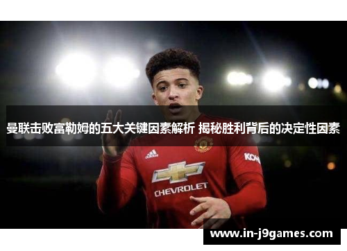 曼联击败富勒姆的五大关键因素解析 揭秘胜利背后的决定性因素 曼联击败富勒姆的五大关键因素解析 揭秘胜利背后的决定性因素