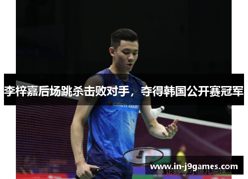 李梓嘉后场跳杀击败对手,夺得韩国公开赛冠军 李梓嘉后场跳杀击败对手,夺得韩国公开赛冠军