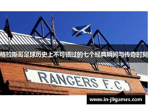 格拉斯哥足球历史上不可错过的七个经典瞬间与传奇时刻 格拉斯哥足球历史上不可错过的七个经典瞬间与传奇时刻