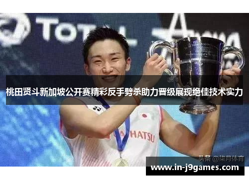 桃田贤斗新加坡公开赛精彩反手劈杀助力晋级展现绝佳技术实力 桃田贤斗新加坡公开赛精彩反手劈杀助力晋级展现绝佳技术实力