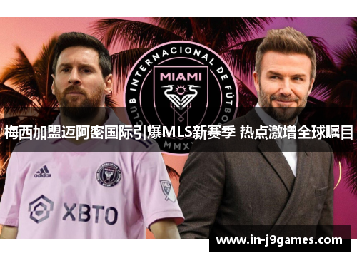 梅西加盟迈阿密国际引爆MLS新赛季 热点激增全球瞩目