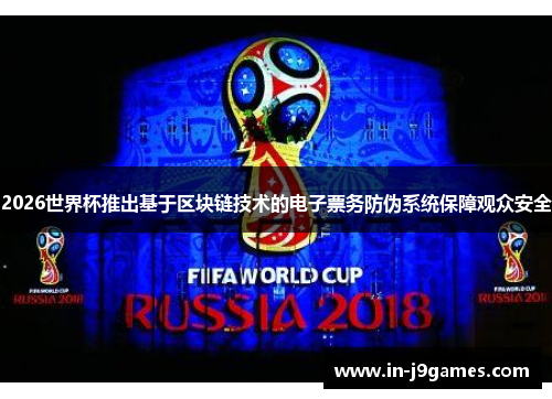 2026世界杯推出基于区块链技术的电子票务防伪系统保障观众安全 2026世界杯推出基于区块链技术的电子票务防伪系统保障观众安全