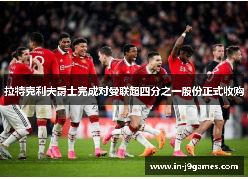 拉特克利夫爵士完成对曼联超四分之一股份正式收购 拉特克利夫爵士完成对曼联超四分之一股份正式收购