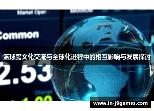 篮球跨文化交流与全球化进程中的相互影响与发展探讨