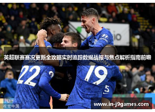 英超联赛赛况更新全攻略实时追踪数据战报与焦点解析指南前瞻