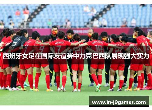西班牙女足在国际友谊赛中力克巴西队展现强大实力 西班牙女足在国际友谊赛中力克巴西队展现强大实力