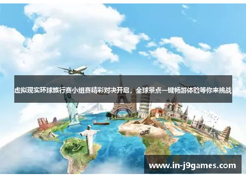 虚拟现实环球旅行赛小组赛精彩对决开启,全球景点一键畅游体验等你来挑战 虚拟现实环球旅行赛小组赛精彩对决开启,全球景点一键畅游体验等你来挑战