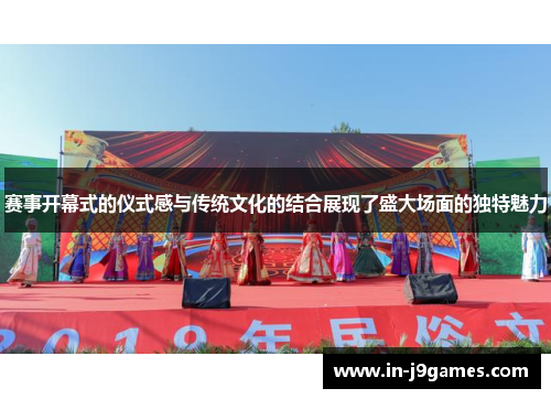 赛事开幕式的仪式感与传统文化的结合展现了盛大场面的独特魅力 赛事开幕式的仪式感与传统文化的结合展现了盛大场面的独特魅力
