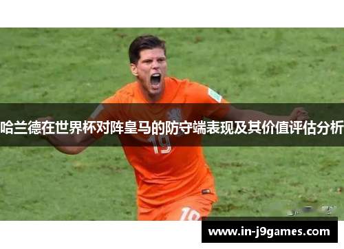 哈兰德在世界杯对阵皇马的防守端表现及其价值评估分析